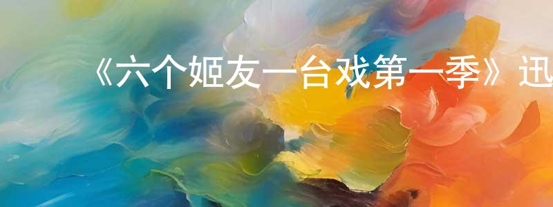 ﻿陈宝权发布﻿《六个姬友一台戏第一季》迅雷下载/在线观看-都市情感-美剧天堂